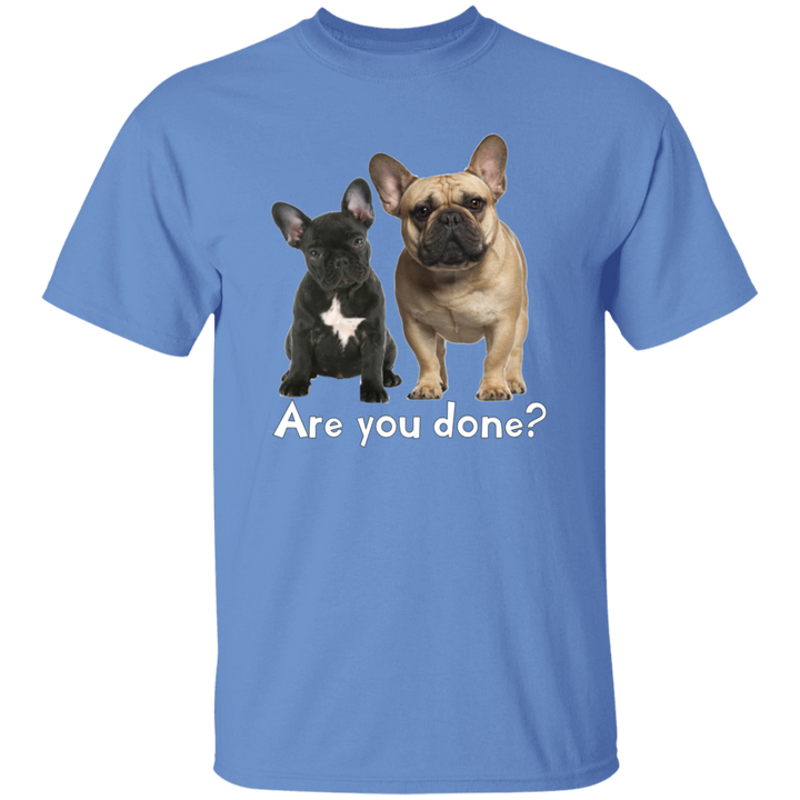 Are You Done (Frenchie) G500 5.3 oz. T-Shirt