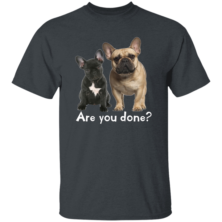 Are You Done (Frenchie) G500 5.3 oz. T-Shirt